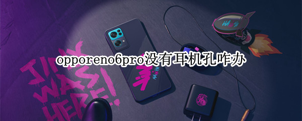 opporeno6pro没有耳机孔咋办 opporeno6pro为什么没有耳机孔