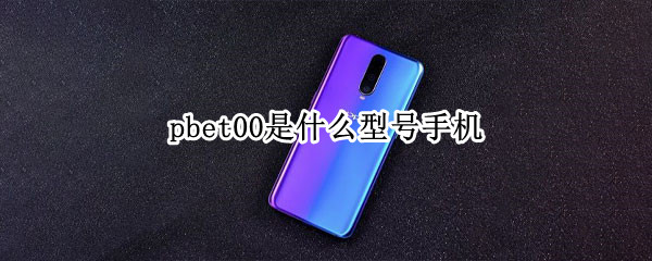 pbet00是什么型号手机（pbat00是什么型号手机?）