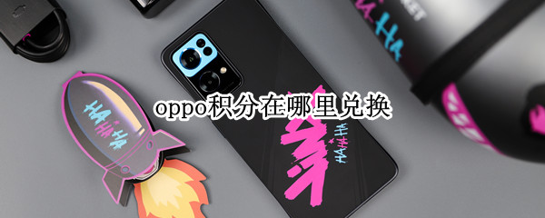 oppo積分在哪里兌換（oppo積分在哪里兌換東西）