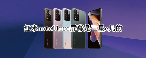 红米note11pro屏幕是三星e几的（红米note11pro什么屏幕）