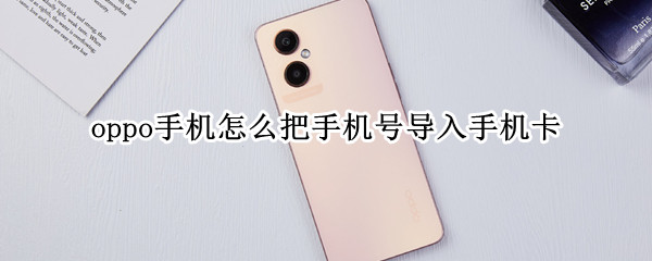 oppo手机怎么把手机号导入手机卡 oppo手机怎么把手机号导入手机卡上