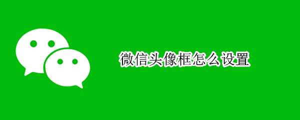 微信头像框怎么设置（微信头像框怎么设置大小）