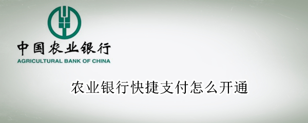 农业银行快捷支付怎么开通 农业银行卡怎样开通快捷支付