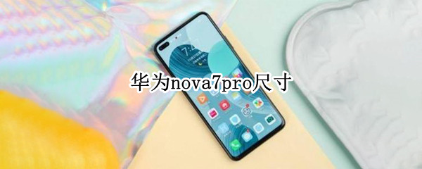 华为nova7pro尺寸 华为nova7pro尺寸长宽高