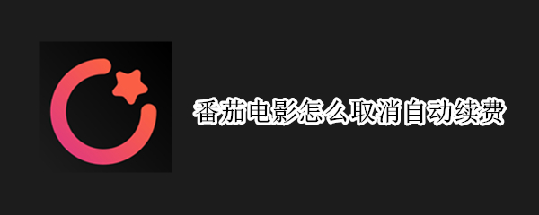 番茄電影怎么取消自動續(xù)費（番茄電影會自動續(xù)費會員嗎）