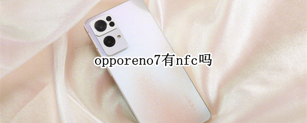 opporeno7有nfc嗎（oppoReno6有NFC嗎）