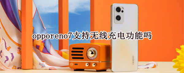 opporeno7支持無(wú)線充電功能嗎 opporeno6pro+支持無(wú)線充電嗎