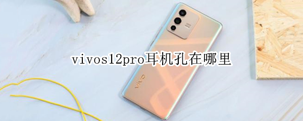 vivos12pro耳機孔在哪里 vivos10pro耳機插口在哪