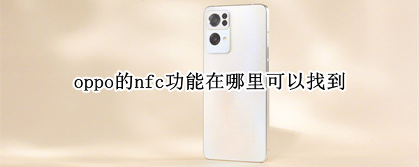 oppo的nfc功能在哪里可以找到 oppo怎么找nfc功能在哪