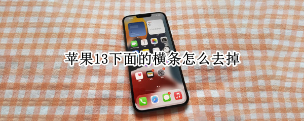 蘋果13下面的橫條怎么去掉 蘋果13下面的橫條怎么取消