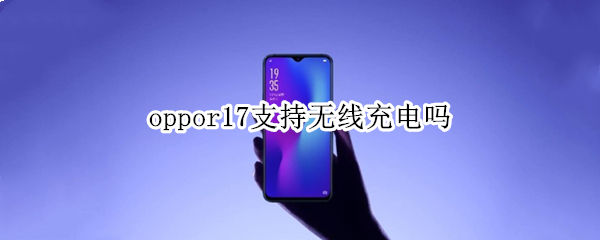 oppor17支持無線充電嗎 oppor17手機(jī)支持無線充電器嗎