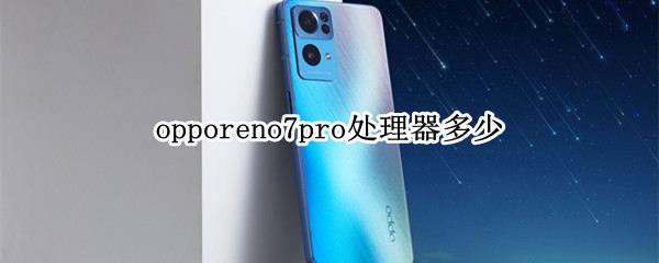 opporeno7pro處理器多少（opporeno7pro+處理器）