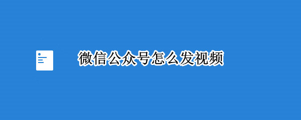 微信公众号怎么发视频（微信公众号怎么发视频号）