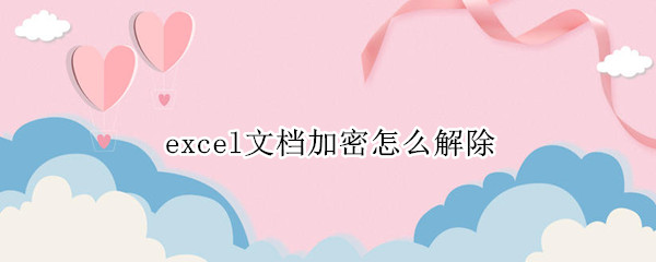 excel文檔加密怎么解除（excel文件解除加密）