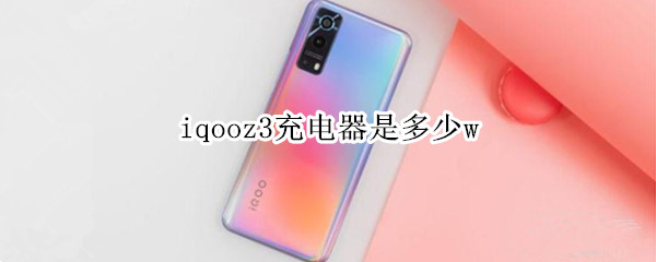 iqooz3充電器是多少w（iqooz3充電器是多少瓦）