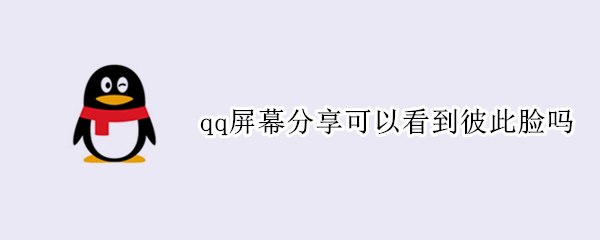 qq屏幕分享可以看到彼此脸吗（qq里的屏幕分享可以拍到自己脸吗）