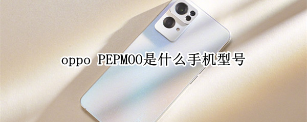 oppo PEPMOO是什么手機(jī)型號(hào)