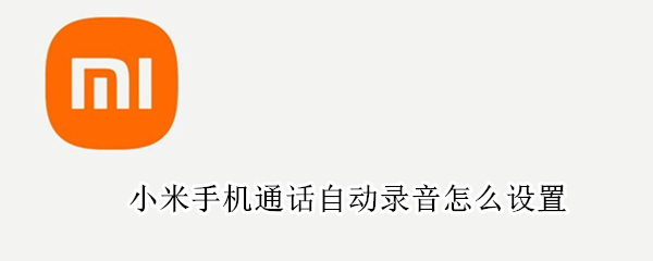 小米手机通话自动录音怎么设置（小米手机怎么设置手机通话自动录音功能）