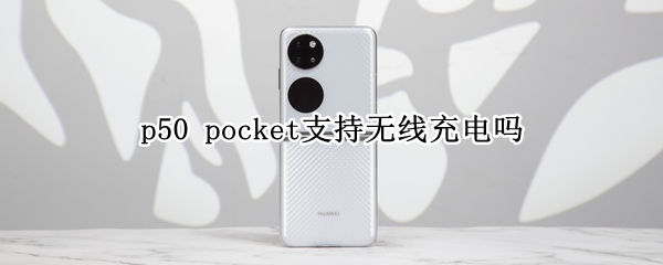 p50 pocket支持無(wú)線充電嗎