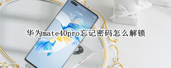 华为mate40pro忘记密码怎么解锁 华为mate40pro忘记锁屏密码怎么办