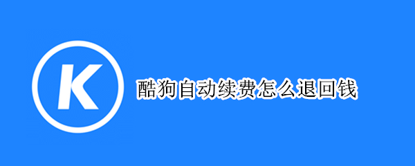 酷狗自动续费怎么退回钱（酷狗自动续费可以退钱吗）