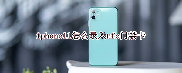 iphone11怎么录入nfc门禁卡 iphone12如何录入nfc门禁卡