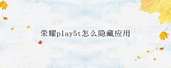 荣耀play5t怎么隐藏应用 华为荣耀play5t隐藏功能