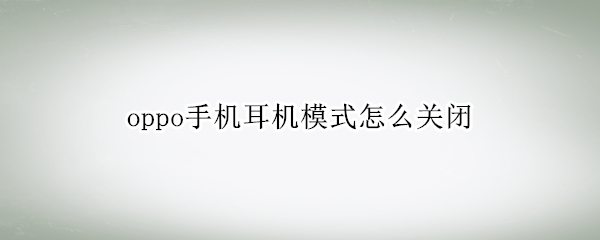 oppo手机耳机模式怎么关闭 oppo手机耳机模式怎么关闭R15