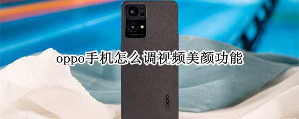 oppo手機怎么調(diào)視頻美顏功能（oppo手機怎樣設(shè)置視頻美顏功能）