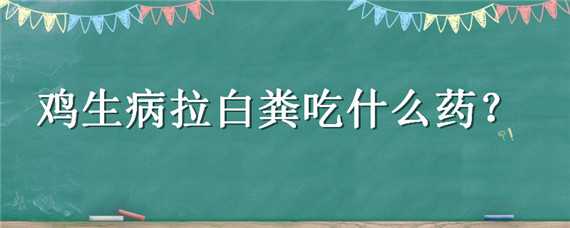 雞生病拉白糞吃什么藥