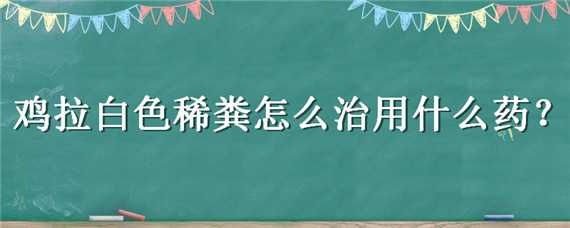 鸡拉白色稀粪吃什么药好