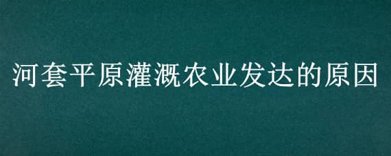 河套平原灌溉农业发达的原因