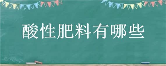 酸性肥料有哪些（植物酸性肥料有哪些）