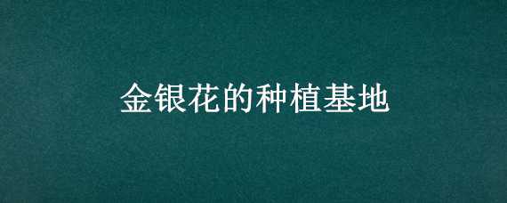 金銀花的種植基地 金銀花的種植基地在哪里