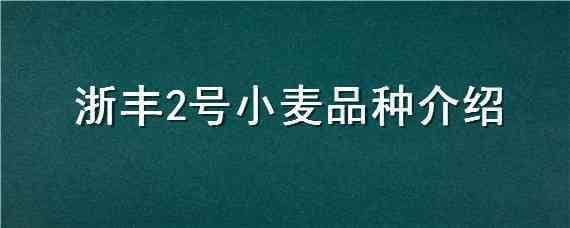 浙豐2號(hào)小麥品種介紹（浙豐2號(hào)小麥品種介紹圖）