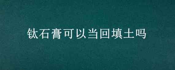 鈦石膏可以當回填土嗎