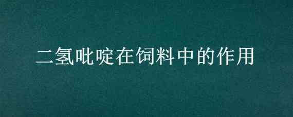 二氢吡啶在饲料中的作用 二氢吡啶在饲料中的作用是什么