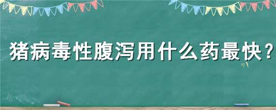 豬病毒性腹瀉用什么藥最快 豬病毒腹瀉用什么藥物治療