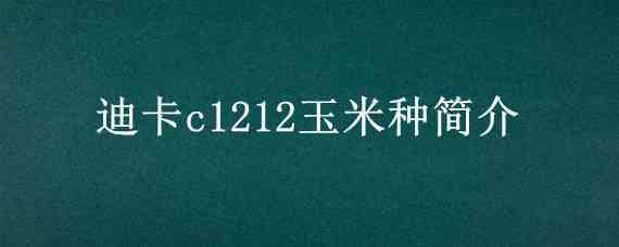 迪卡c1212玉米种简介（迪卡c1220玉米种子）