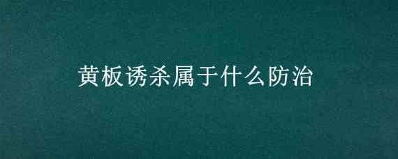 黃板誘殺屬于什么防治 黃板誘殺可誘殺的主要害蟲(chóng)