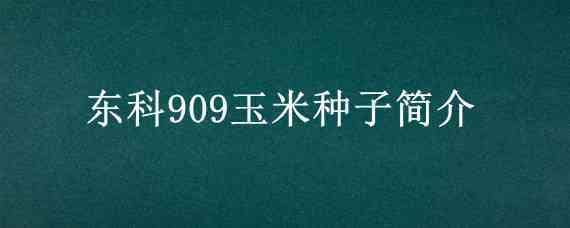 东科909玉米种子简介 东科909玉米种子特征