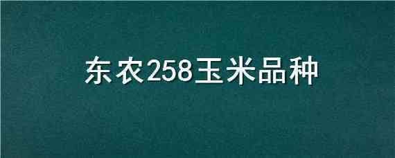 东农258玉米品种 东农258玉米品种介绍