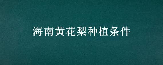 海南黄花梨种植条件（海南黄花梨种植条件与技术）