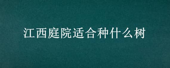 江西庭院適合種什么樹（江西庭院適合種什么樹呢）