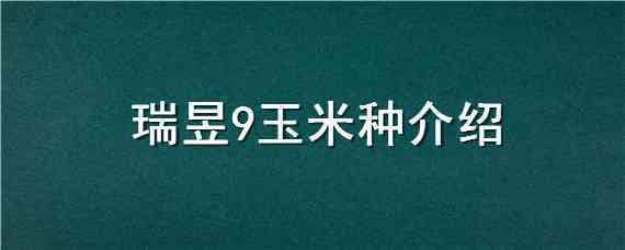 瑞昱9玉米種介紹（坤瑞258玉米種子）