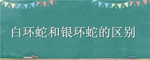 白环蛇和银环蛇的区别 银环蛇和白花蛇的区别