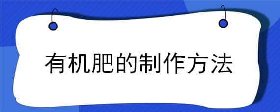 有机肥的制作方法 有机肥的制作方法视频