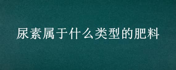 尿素屬于什么類型的肥料 尿素屬于什么類型的飼料