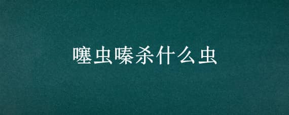 噻虫嗪杀什么虫（吡丙噻虫嗪杀什么虫）