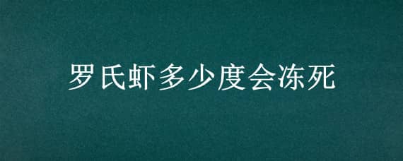 罗氏虾多少度会冻死（罗氏虾水温多少度会死）